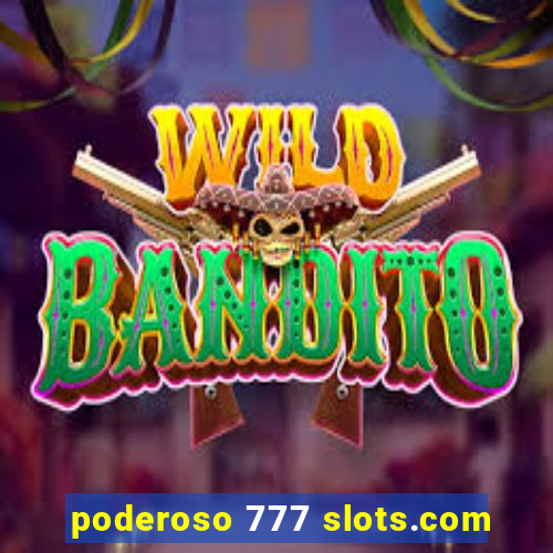 poderoso 777 slots.com